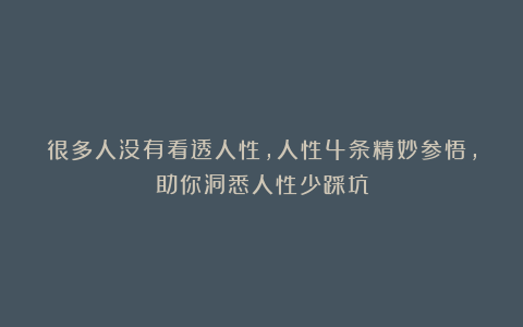 很多人没有看透人性，人性4条精妙参悟，助你洞悉人性少踩坑