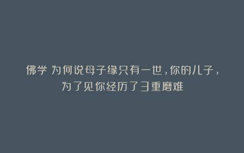 佛学:为何说母子缘只有一世,你的儿子,为了见你经历了3重磨难