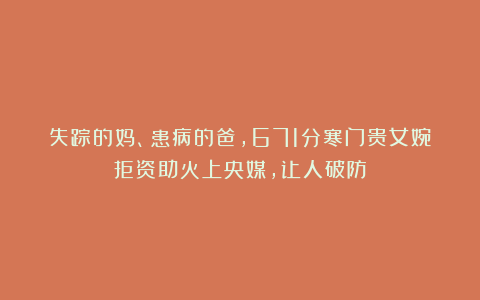 失踪的妈、患病的爸，671分寒门贵女婉拒资助火上央媒，让人破防