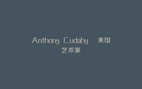 Anthony Cudahy | 美国艺术家