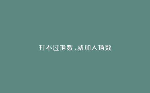 打不过指数，就加入指数