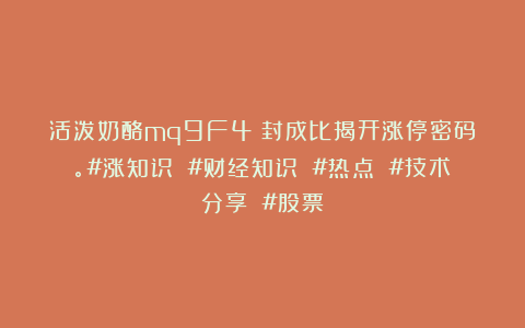 活泼奶酪mq9F4：封成比揭开涨停密码。#涨知识 #财经知识 #热点 #技术分享 #股票