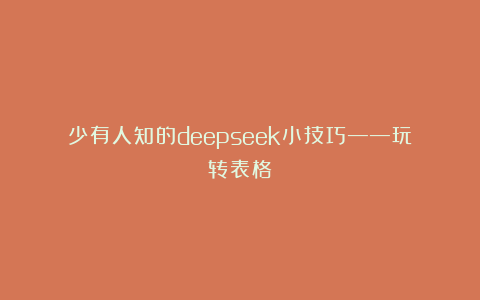 少有人知的deepseek小技巧——玩转表格