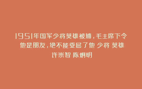 1951年国军少将莫雄被捕，毛主席下令：他是朋友，绝不能委屈了他|少将|莫雄|许崇智|陈炯明