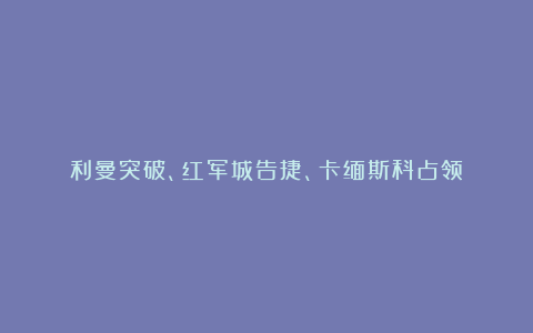 利曼突破、红军城告捷、卡缅斯科占领！