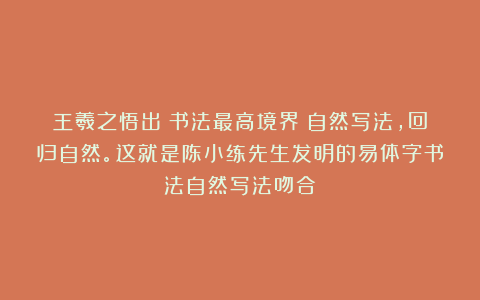 王羲之悟出：书法最高境界：自然写法，回归自然。这就是陈小练先生发明的易体字书法自然写法吻合