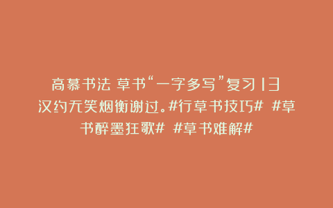 高慕书法：草书“一字多写”复习（13）汉约无笑烟衡谢过。#行草书技巧# #草书醉墨狂歌# #草书难解#