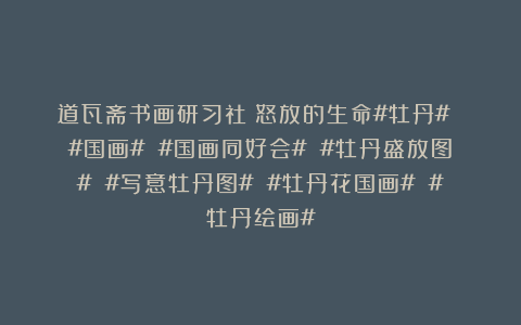 道瓦斋书画研习社：怒放的生命#牡丹# #国画# #国画同好会# #牡丹盛放图# #写意牡丹图# #牡丹花国画# #牡丹绘画#