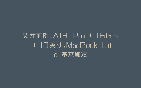 史无前例，A18 Pro + 16GB + 13英寸，MacBook Lite 基本确定