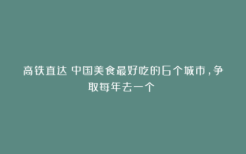 高铁直达！中国美食最好吃的6个城市，争取每年去一个！！