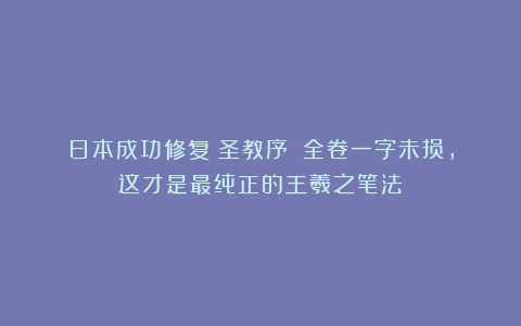 日本成功修复《圣教序》！全卷一字未损，这才是最纯正的王羲之笔法