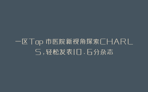 一区Top！市医院新视角探索CHARLS，轻松发表10.6分杂志