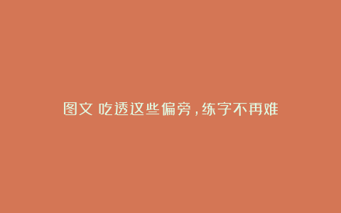 图文：吃透这些偏旁，练字不再难