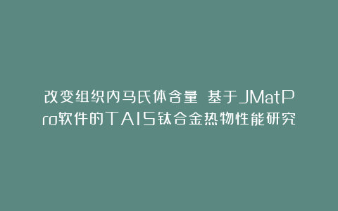 改变组织内马氏体含量||基于JMatPro软件的TA15钛合金热物性能研究