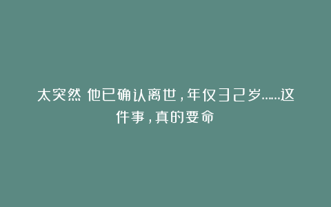 太突然！他已确认离世，年仅32岁……这件事，真的要命！
