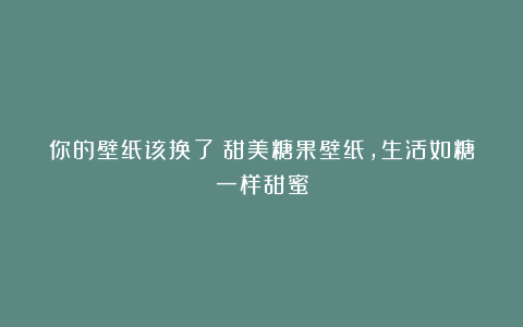 你的壁纸该换了|甜美糖果壁纸，生活如糖一样甜蜜