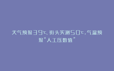 天气预报39℃、街头实测50℃，气温预报“人工压数值”？