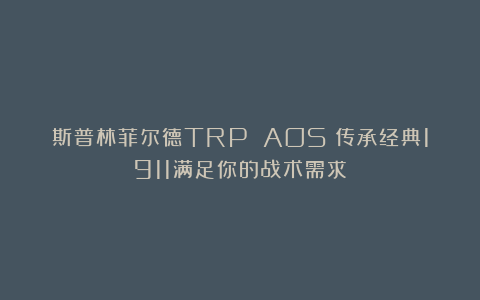 斯普林菲尔德TRP AOS：传承经典1911满足你的战术需求