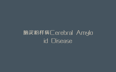脑淀粉样病Cerebral Amyloid Disease