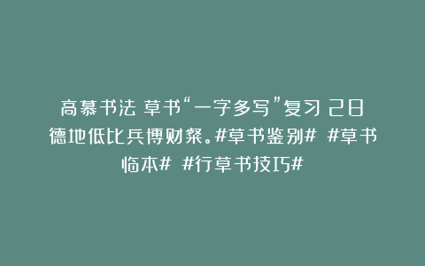 高慕书法：草书“一字多写”复习（28）德地低比兵博财粲。#草书鉴别# #草书临本# #行草书技巧#