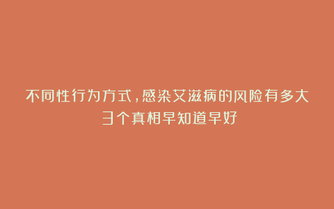 不同性行为方式，感染艾滋病的风险有多大？3个真相早知道早好