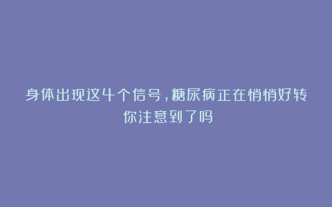 身体出现这4个信号,糖尿病正在悄悄好转!你注意到了吗?