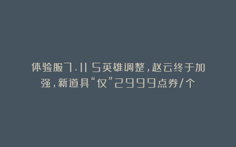 体验服7.11：5英雄调整，赵云终于加强，新道具“仅”2999点券/个