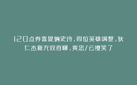 120点券喜提俩史诗，四位英雄调整，狄仁杰新无双首曝，黄忠/云缨笑了