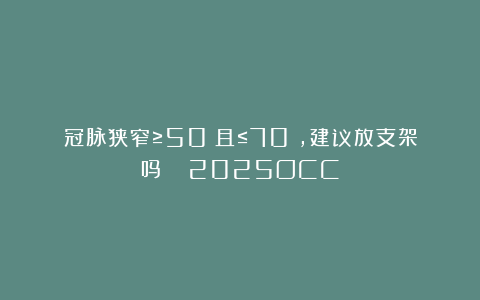 冠脉狭窄≥50%且≤70%，建议放支架吗？| 2025OCC
