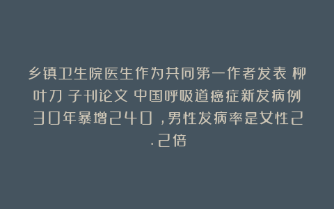 乡镇卫生院医生作为共同第一作者发表《柳叶刀》子刊论文！中国呼吸道癌症新发病例30年暴增240%，男性发病率是女性2.2倍