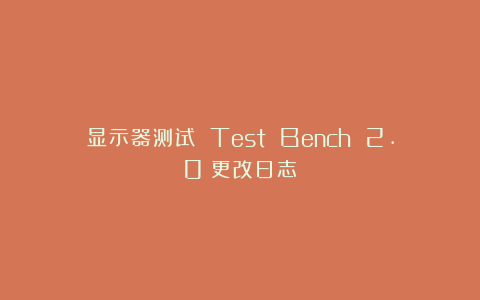 显示器测试 Test Bench 2.0：更改日志