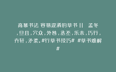 高慕书法：容易混淆的草书（11） 孟冬，旦且，穴众，外咎，丞丕，乐未，巧行，卉轩，矛柔。#行草书技巧# #草书难解#