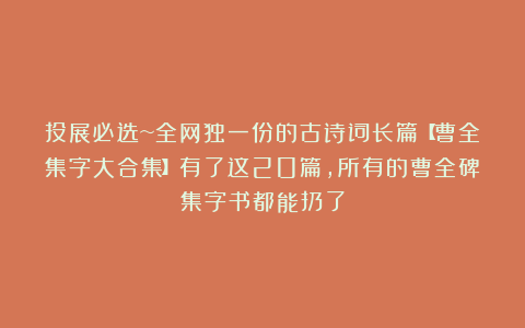 投展必选~全网独一份的古诗词长篇【曹全集字大合集】有了这20篇，所有的曹全碑集字书都能扔了