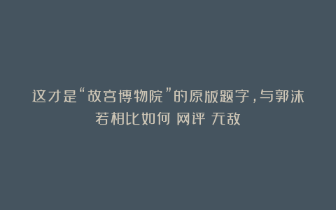 这才是“故宫博物院”的原版题字，与郭沫若相比如何？网评：无敌