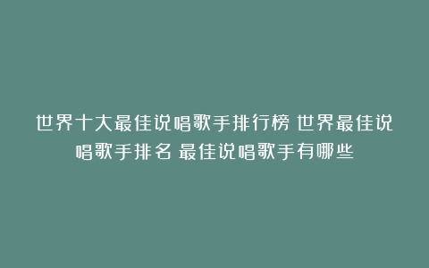 世界十大最佳说唱歌手排行榜|世界最佳说唱歌手排名|最佳说唱歌手有哪些？