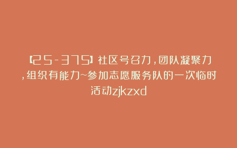 【25-375】社区号召力，团队凝聚力，组织有能力~参加志愿服务队的一次临时活动zjkzxd
