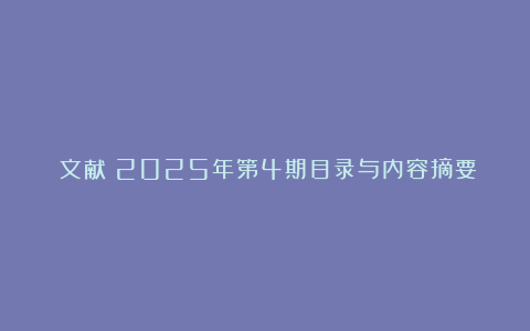 《文献》2025年第4期目录与内容摘要