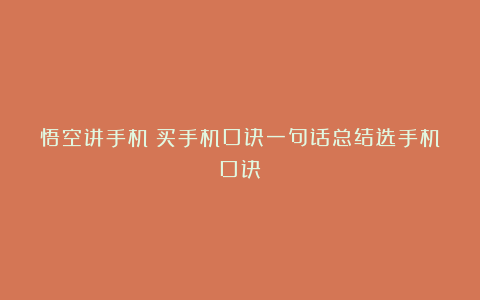 悟空讲手机：买手机口诀一句话总结选手机口诀