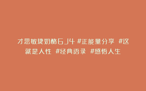 才思敏捷奶酪6J4：#正能量分享 #这就是人性 #经典语录 #感悟人生