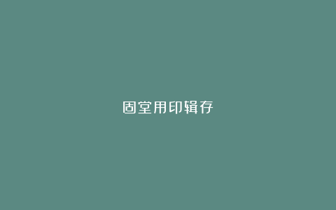 固堂用印辑存