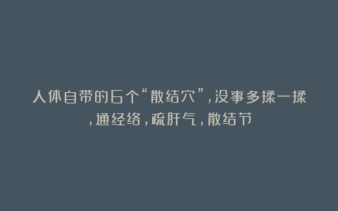人体自带的6个“散结穴”，没事多揉一揉，通经络，疏肝气，散结节
