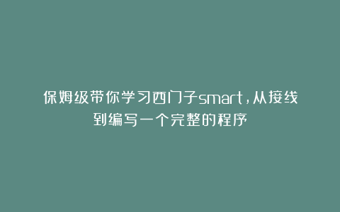 保姆级带你学习西门子smart，从接线到编写一个完整的程序！