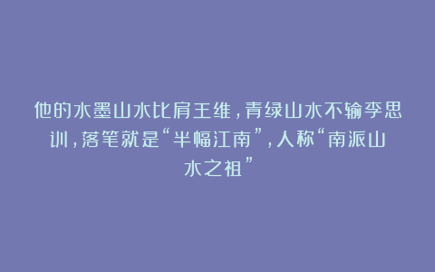 他的水墨山水比肩王维，青绿山水不输李思训，落笔就是“半幅江南”，人称“南派山水之祖”