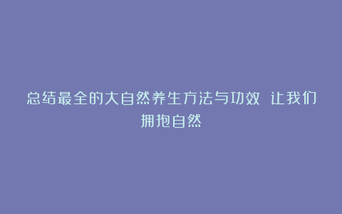 总结最全的大自然养生方法与功效 让我们拥抱自然
