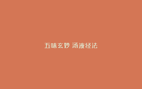 五味玄妙｜汤液经法