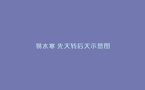 易水寒：先天转后天示意图
