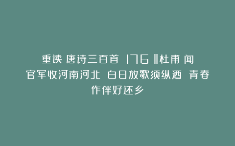 重读《唐诗三百首》（176）‖杜甫《闻官军收河南河北》（白日放歌须纵酒 青春作伴好还乡）