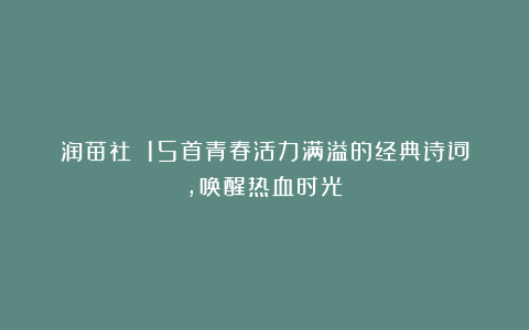 润苗社：《15首青春活力满溢的经典诗词，唤醒热血时光》