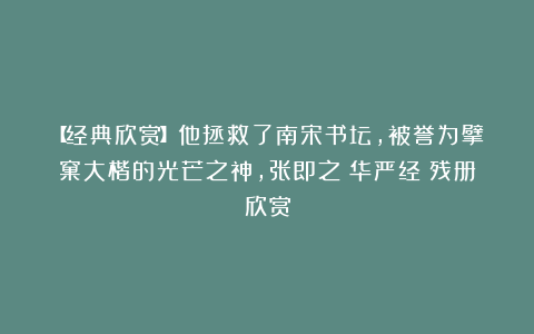 【经典欣赏】他拯救了南宋书坛，被誉为擘窠大楷的光芒之神，张即之《华严经》残册欣赏