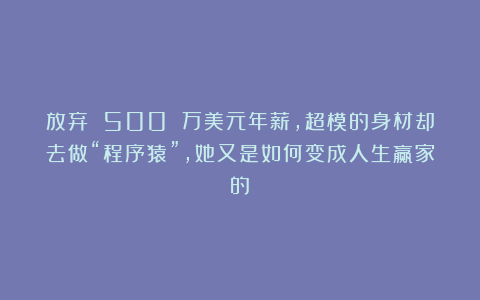 放弃 500 万美元年薪，超模的身材却去做“程序猿”，她又是如何变成人生赢家的？